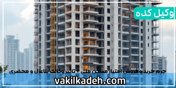 جرم خرید و فروش امتیاز مسکن ملی + تاثیر وکالت بلاعزل و محضری