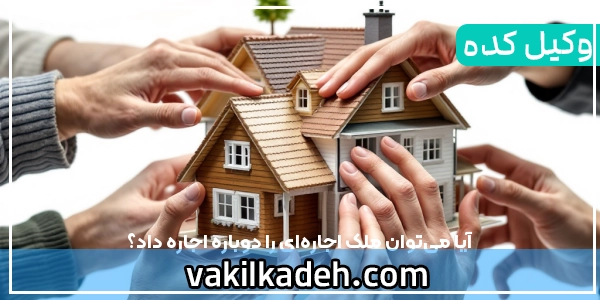 آیا می‌توان ملک اجاره‌ای را دوباره اجاره داد؟